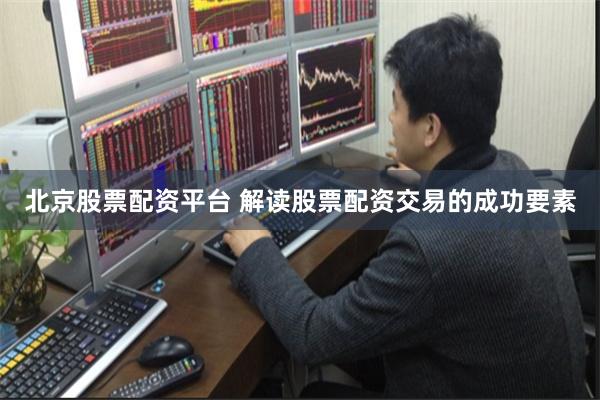北京股票配资平台 解读股票配资交易的成功要素