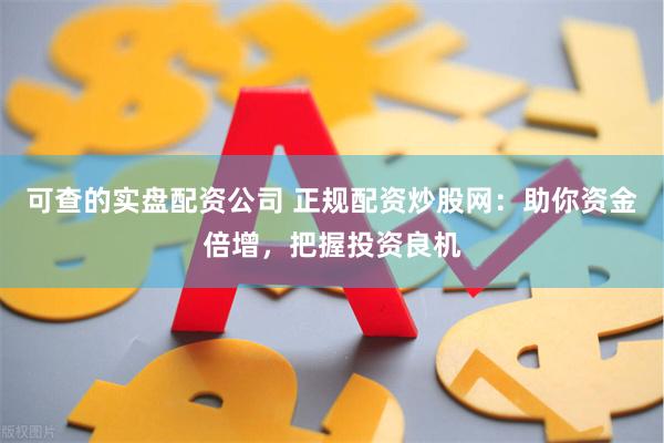 可查的实盘配资公司 正规配资炒股网：助你资金倍增，把握投资良机