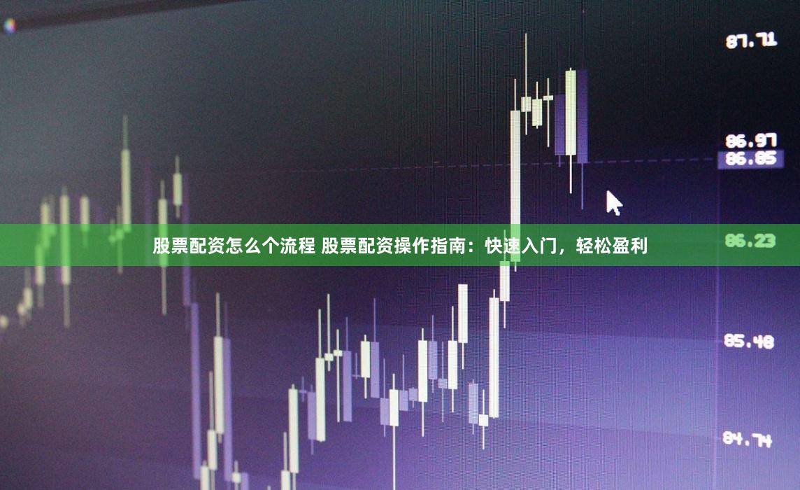 股票配资怎么个流程 股票配资操作指南：快速入门，轻松盈利