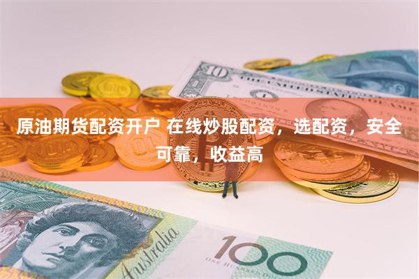 原油期货配资开户 在线炒股配资，选配资，安全可靠，收益高