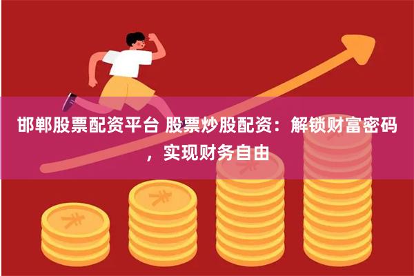 邯郸股票配资平台 股票炒股配资：解锁财富密码，实现财务自由