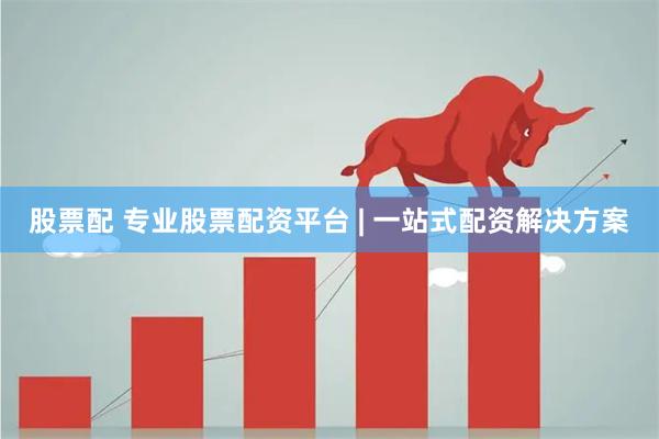 股票配 专业股票配资平台 | 一站式配资解决方案