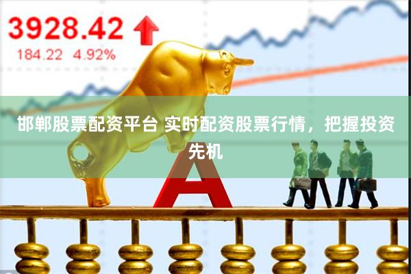 邯郸股票配资平台 实时配资股票行情，把握投资先机