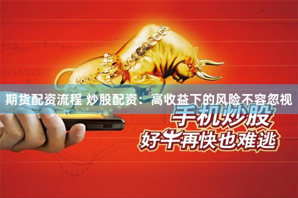 期货配资流程 炒股配资：高收益下的风险不容忽视