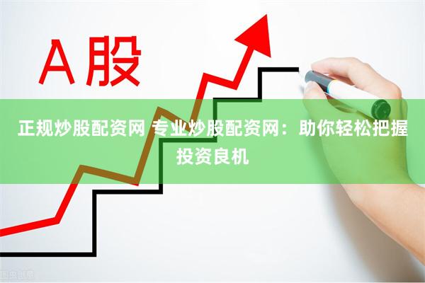 正规炒股配资网 专业炒股配资网：助你轻松把握投资良机