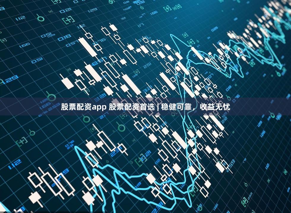 股票配资app 股票配资首选 | 稳健可靠，收益无忧