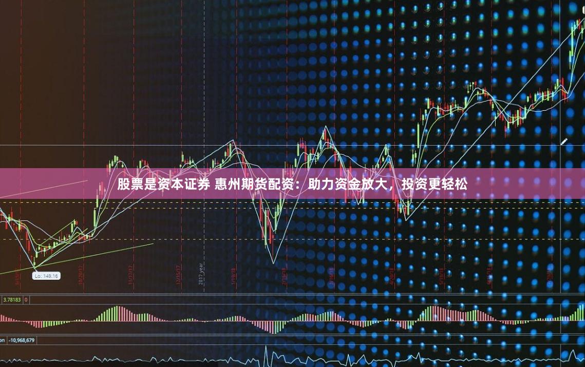 股票是资本证券 惠州期货配资：助力资金放大，投资更轻松