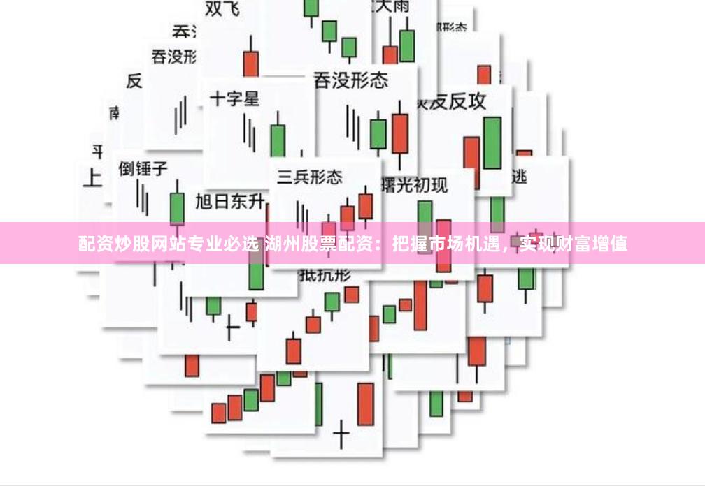 配资炒股网站专业必选 湖州股票配资：把握市场机遇，实现财富增值
