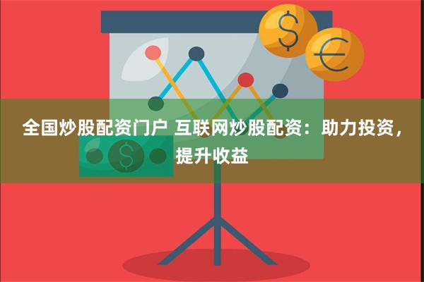 全国炒股配资门户 互联网炒股配资：助力投资，提升收益