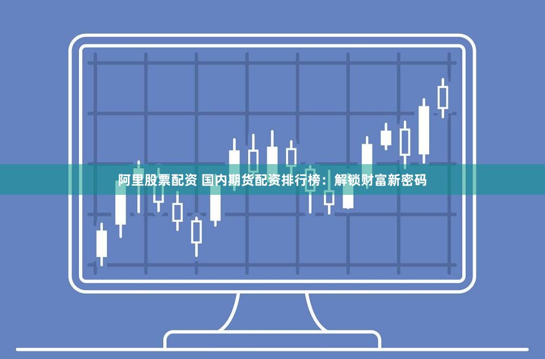 阿里股票配资 国内期货配资排行榜：解锁财富新密码