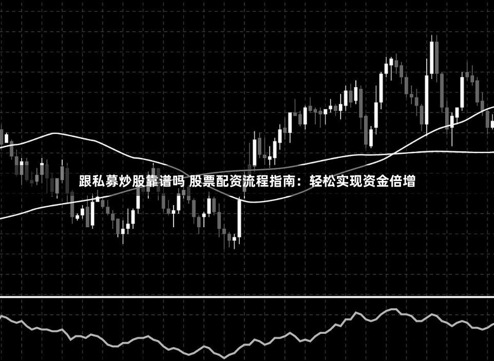 跟私募炒股靠谱吗 股票配资流程指南：轻松实现资金倍增