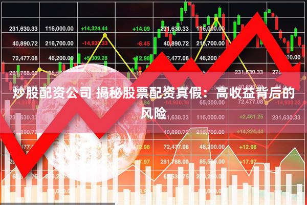 炒股配资公司 揭秘股票配资真假：高收益背后的风险