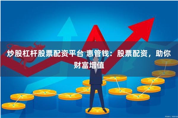 炒股杠杆股票配资平台 惠管钱：股票配资，助你财富增值