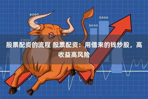 股票配资的流程 股票配资：用借来的钱炒股，高收益高风险