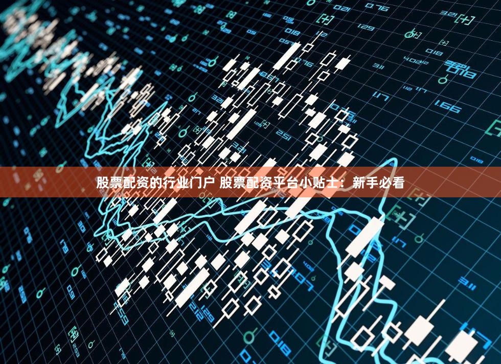 股票配资的行业门户 股票配资平台小贴士：新手必看