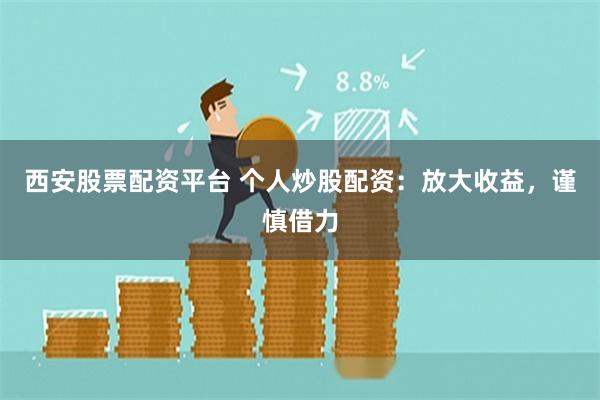 西安股票配资平台 个人炒股配资：放大收益，谨慎借力