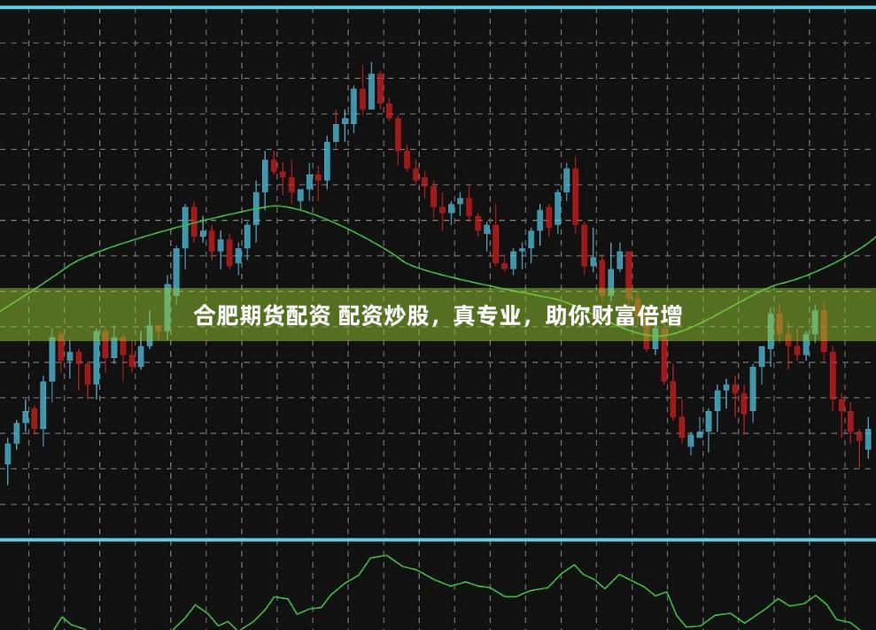 合肥期货配资 配资炒股，真专业，助你财富倍增