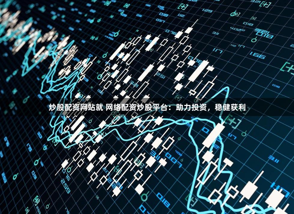 炒股配资网站就 网络配资炒股平台：助力投资，稳健获利
